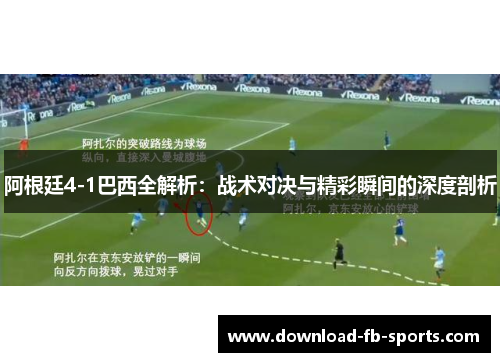 阿根廷4-1巴西全解析：战术对决与精彩瞬间的深度剖析