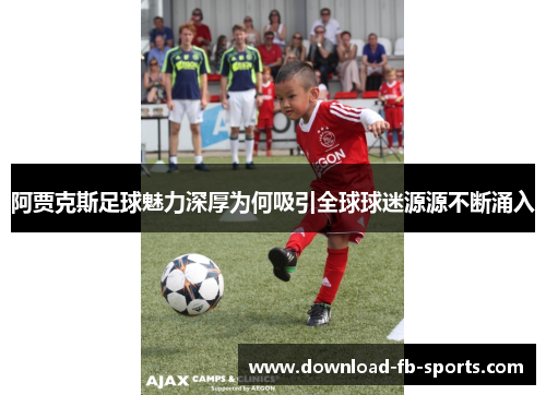 阿贾克斯足球魅力深厚为何吸引全球球迷源源不断涌入