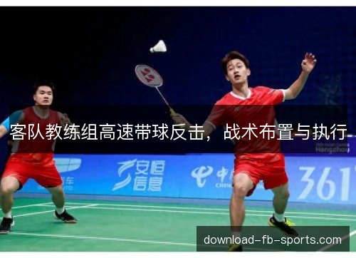 客队教练组高速带球反击，战术布置与执行
